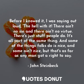  Before I knowed it, I was saying out loud, 'The hell with it! There ain't no sin... - John Steinbeck - Quotes Donut