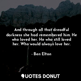  And through all that dreadful darkness she had remembered him. He who loved her.... - Ben Elton - Quotes Donut