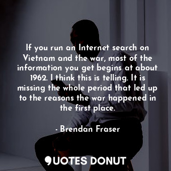  If you run an Internet search on Vietnam and the war, most of the information yo... - Brendan Fraser - Quotes Donut