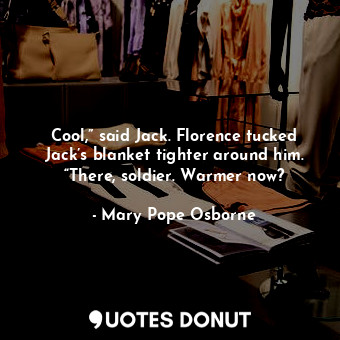  Cool,” said Jack. Florence tucked Jack’s blanket tighter around him. “There, sol... - Mary Pope Osborne - Quotes Donut