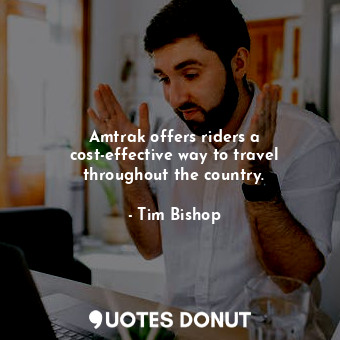  Amtrak offers riders a cost-effective way to travel throughout the country.... - Tim Bishop - Quotes Donut