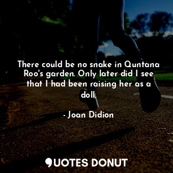  There could be no snake in Quntana Roo's garden. Only later did I see that I had... - Joan Didion - Quotes Donut