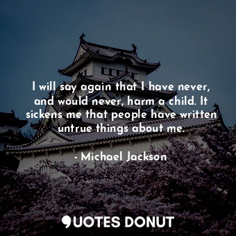  I will say again that I have never, and would never, harm a child. It sickens me... - Michael Jackson - Quotes Donut