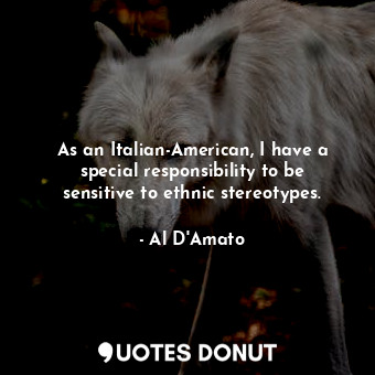  As an Italian-American, I have a special responsibility to be sensitive to ethni... - Al D&#39;Amato - Quotes Donut