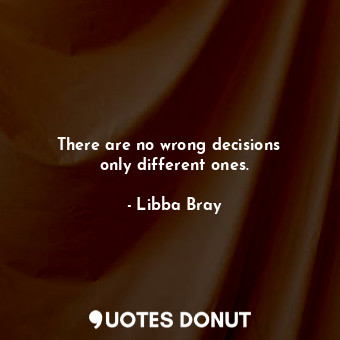  There are no wrong decisions ― only different ones.... - Libba Bray - Quotes Donut