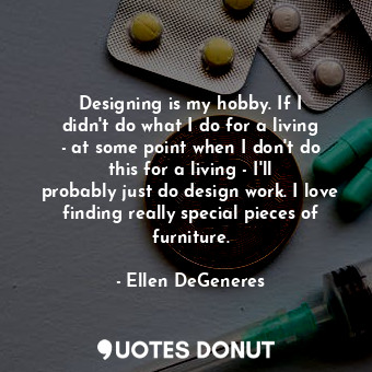  Designing is my hobby. If I didn&#39;t do what I do for a living - at some point... - Ellen DeGeneres - Quotes Donut