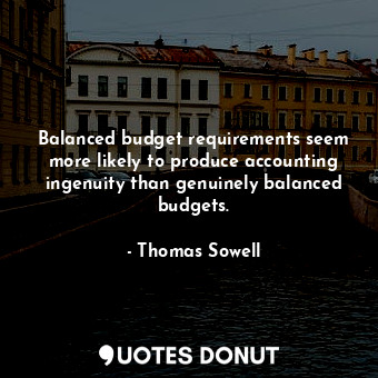  Balanced budget requirements seem more likely to produce accounting ingenuity th... - Thomas Sowell - Quotes Donut