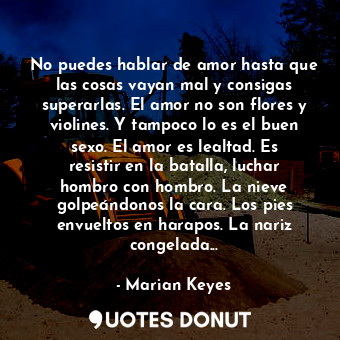  No puedes hablar de amor hasta que las cosas vayan mal y consigas superarlas. El... - Marian Keyes - Quotes Donut