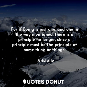  For if Being is just one, and one in the way mentioned, there is a principle no ... - Aristotle - Quotes Donut