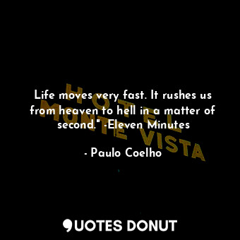 Life moves very fast. It rushes us from heaven to hell in a matter of second." -Eleven Minutes