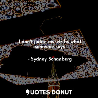  I don&#39;t judge myself by what someone says.... - Sydney Schanberg - Quotes Donut