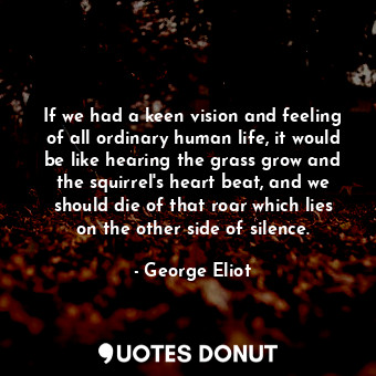  If we had a keen vision and feeling of all ordinary human life, it would be like... - George Eliot - Quotes Donut