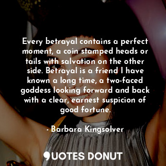  Every betrayal contains a perfect moment, a coin stamped heads or tails with sal... - Barbara Kingsolver - Quotes Donut