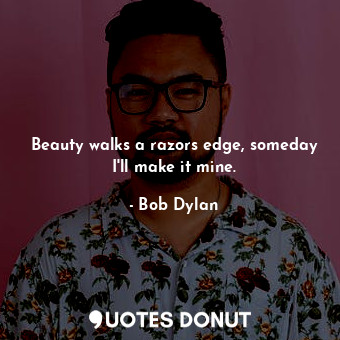  Beauty walks a razors edge, someday I'll make it mine.... - Bob Dylan - Quotes Donut