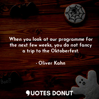 When you look at our programme for the next few weeks, you do not fancy a trip t... - Oliver Kahn - Quotes Donut