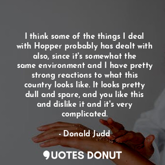  I think some of the things I deal with Hopper probably has dealt with also, sinc... - Donald Judd - Quotes Donut