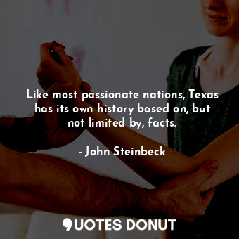Like most passionate nations, Texas has its own history based on, but not limited by, facts.