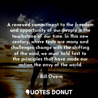  A renewed commitment to the freedom and opportunity of our people is the touchst... - Bill Owens - Quotes Donut