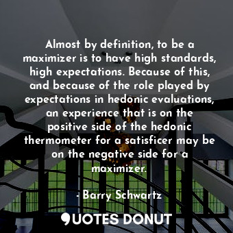 Almost by definition, to be a maximizer is to have high standards, high expectat... - Barry Schwartz - Quotes Donut