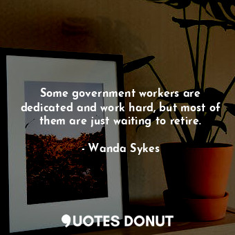  Some government workers are dedicated and work hard, but most of them are just w... - Wanda Sykes - Quotes Donut