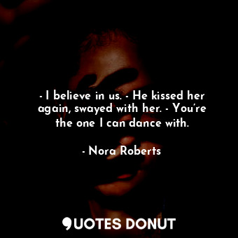  - I believe in us. - He kissed her again, swayed with her. - You’re the one I ca... - Nora Roberts - Quotes Donut