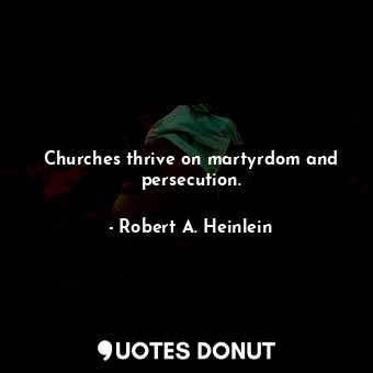  Churches thrive on martyrdom and persecution.... - Robert A. Heinlein - Quotes Donut