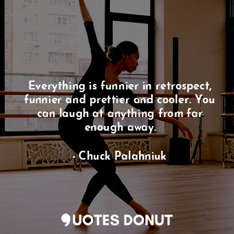  Everything is funnier in retrospect, funnier and prettier and cooler. You can la... - Chuck Palahniuk - Quotes Donut