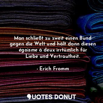  Man schließt zu zweit einen Bund gegen die Welt und hält dann diesen égoisme à d... - Erich Fromm - Quotes Donut