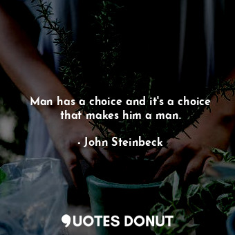 Man has a choice and it's a choice that makes him a man.