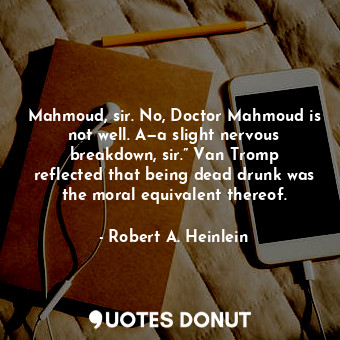 Mahmoud, sir. No, Doctor Mahmoud is not well. A—a slight nervous breakdown, sir.” Van Tromp reflected that being dead drunk was the moral equivalent thereof.