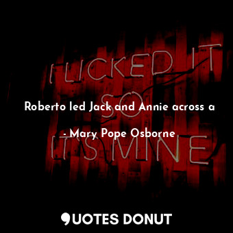  Roberto led Jack and Annie across a... - Mary Pope Osborne - Quotes Donut