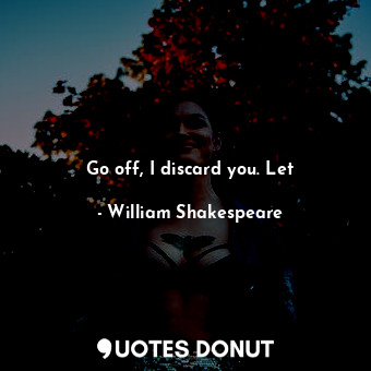  Go off, I discard you. Let... - William Shakespeare - Quotes Donut