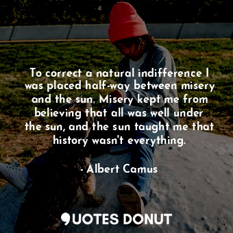  To correct a natural indifference I was placed half-way between misery and the s... - Albert Camus - Quotes Donut