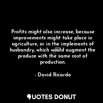  Profits might also increase, because improvements might take place in agricultur... - David Ricardo - Quotes Donut