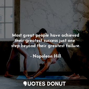 Most great people have achieved their greatest success just one  step beyond their greatest failure.