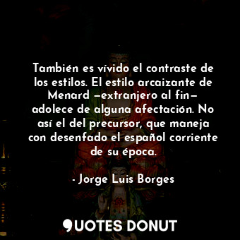  También es vívido el contraste de los estilos. El estilo arcaizante de Menard —e... - Jorge Luis Borges - Quotes Donut