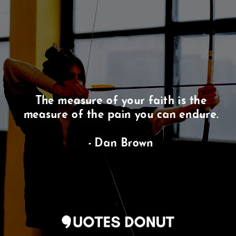  The measure of your faith is the measure of the pain you can endure.... - Dan Brown - Quotes Donut