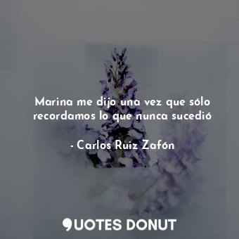  Marina me dijo una vez que sólo recordamos lo que nunca sucedió... - Carlos Ruiz Zafón - Quotes Donut