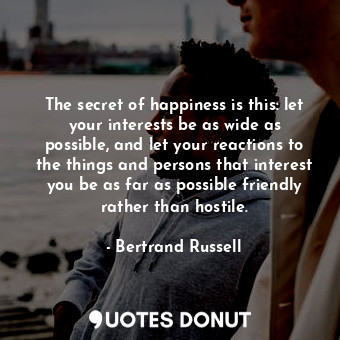  The secret of happiness is this: let your interests be as wide as possible, and ... - Bertrand Russell - Quotes Donut