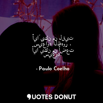  أياً يكن من لقيت سيُعاود الظهور ، أياً يكن من أضعت سيعود.... - Paulo Coelho - Quotes Donut