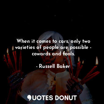  When it comes to cars, only two varieties of people are possible - cowards and f... - Russell Baker - Quotes Donut