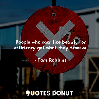  People who sacrifice beauty for efficiency get what they deserve.... - Tom Robbins - Quotes Donut