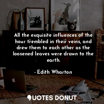  All the exquisite influences of the hour trembled in their veins, and drew them ... - Edith Wharton - Quotes Donut