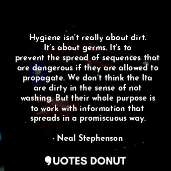  Hygiene isn’t really about dirt. It’s about germs. It’s to prevent the spread of... - Neal Stephenson - Quotes Donut
