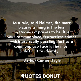  As a rule, said Holmes, the more bizarre a thing is the less mysterious it prove... - Arthur Conan Doyle - Quotes Donut