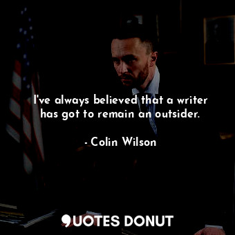  I've always believed that a writer has got to remain an outsider.... - Colin Wilson - Quotes Donut