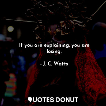  If you are explaining, you are losing.... - J. C. Watts - Quotes Donut