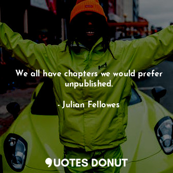  We all have chapters we would prefer unpublished.... - Julian Fellowes - Quotes Donut