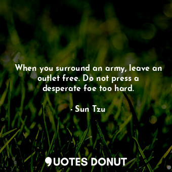  When you surround an army, leave an outlet free. Do not press a desperate foe to... - Sun Tzu - Quotes Donut