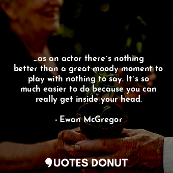  ...as an actor there`s nothing better than a great moody moment to play with not... - Ewan McGregor - Quotes Donut